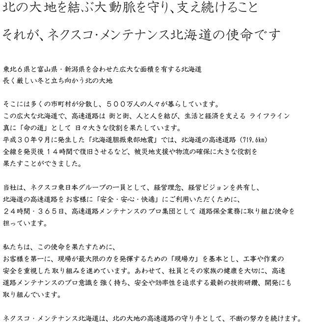 北の大地を結ぶ大動脈を守り、支え続けること それが、ネクスコ・メンテナンス北海道 の使命です